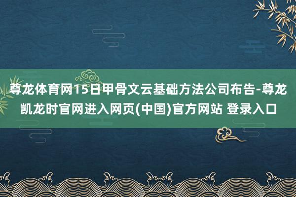 尊龙体育网15日甲骨文云基础方法公司布告-尊龙凯龙时官网进入网页(中国)官方网站 登录入口